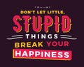 DonÃ¢â¬â¢t let little, stupid things break your happiness